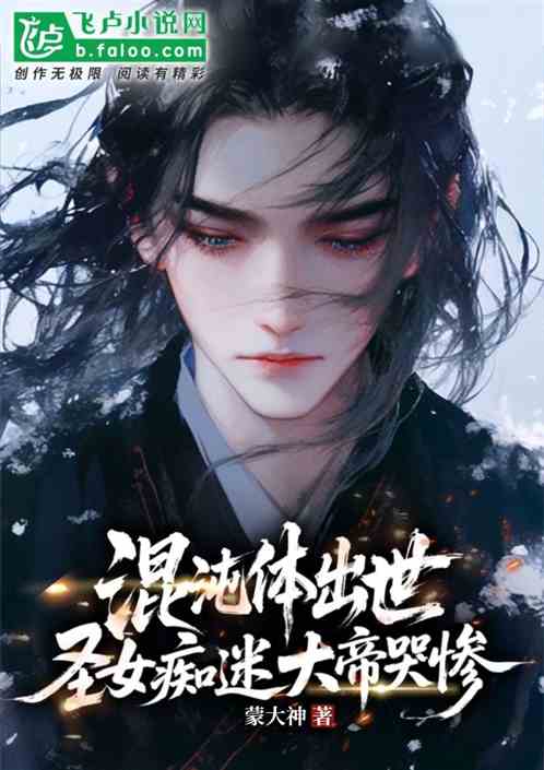 混沌体出世圣女痴迷大帝哭惨